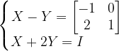 \dpi{120} \left\{\begin{matrix} X-Y=\begin{bmatrix} -1 &0 \\ 2& 1 \end{bmatrix}\\ X+2Y=I \; \; \; \; \; \; \; \; \; \; \end{matrix}\right.